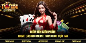 Game casino online Iwin Club nhiều điểm hấp dẫn