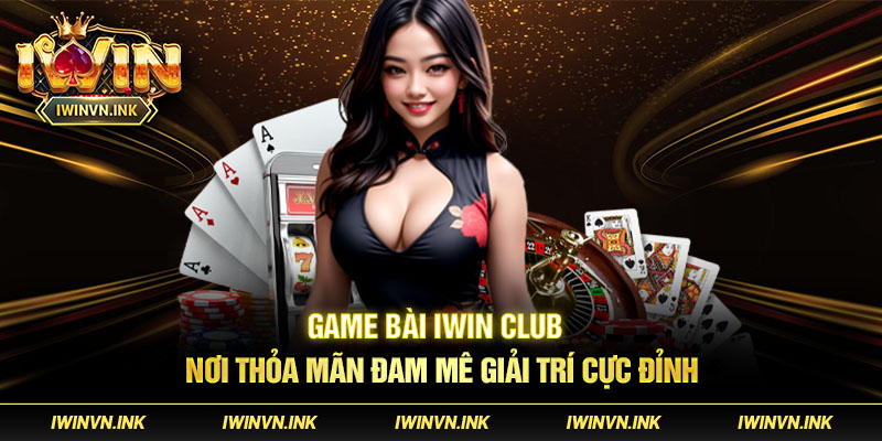 Tìm hiểu về sảnh game bài đổi thưởng uy tin Iwin